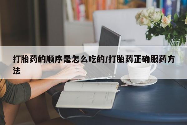 网上米索前列醇在线下单打胎药的顺序是怎么吃的/打胎药正确服药方法