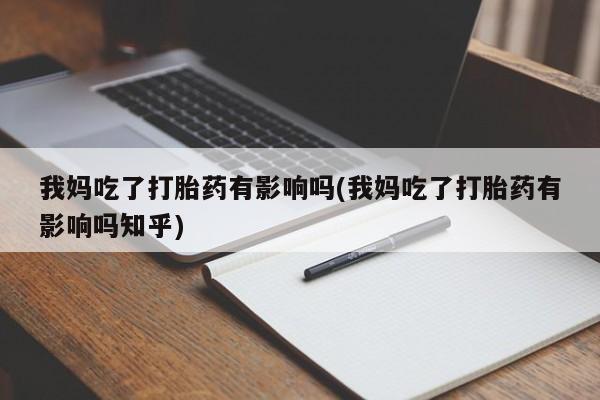 网上米索前列醇在线下单我妈吃了打胎药有影响吗(我妈吃了打胎药有影响吗知乎)