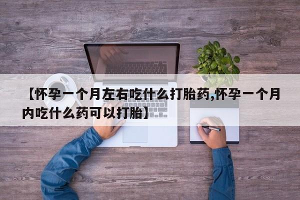 网上米索前列醇在线下单【怀孕一个月左右吃什么打胎药,怀孕一个月内吃什么药可以打胎】