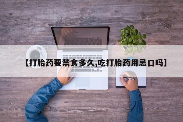 网上米索前列醇在线下单【打胎药要禁食多久,吃打胎药用忌口吗】