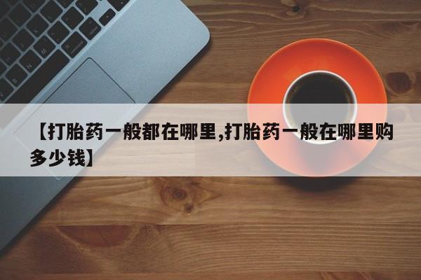 网上米索前列醇在线下单【打胎药一般都在哪里,打胎药一般在哪里购多少钱】