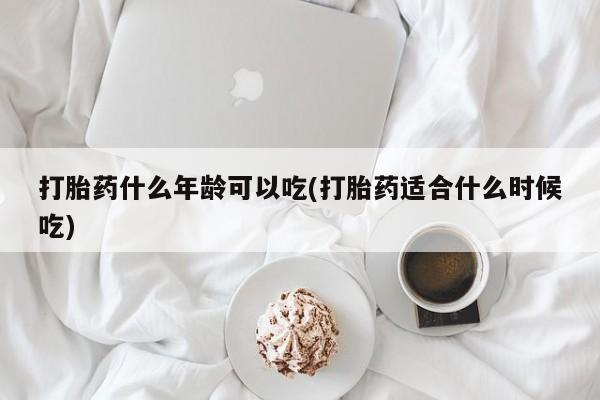 网上米索前列醇在线下单打胎药什么年龄可以吃(打胎药适合什么时候吃)