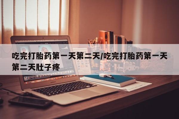 网上米索前列醇在线下单吃完打胎药第一天第二天/吃完打胎药第一天第二天肚子疼