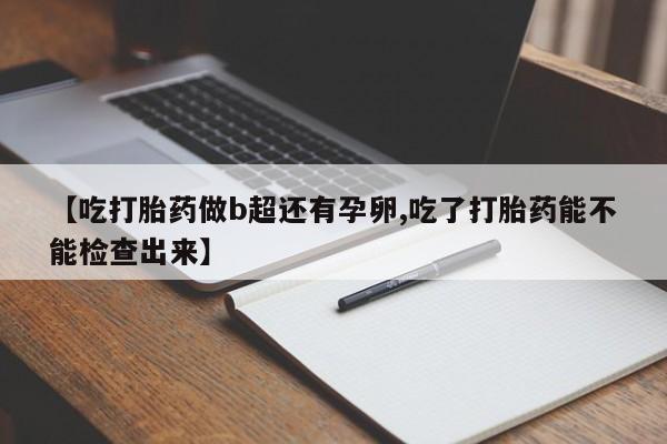 网上米索前列醇在线下单【吃打胎药做b超还有孕卵,吃了打胎药能不能检查出来】