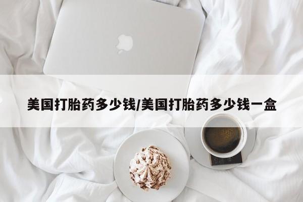 网上米索前列醇在线下单美国打胎药多少钱/美国打胎药多少钱一盒