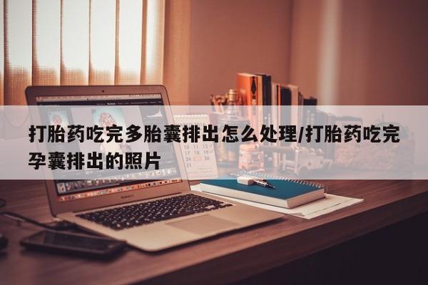 网上米索前列醇在线下单打胎药吃完多胎囊排出怎么处理/打胎药吃完孕囊排出的照片