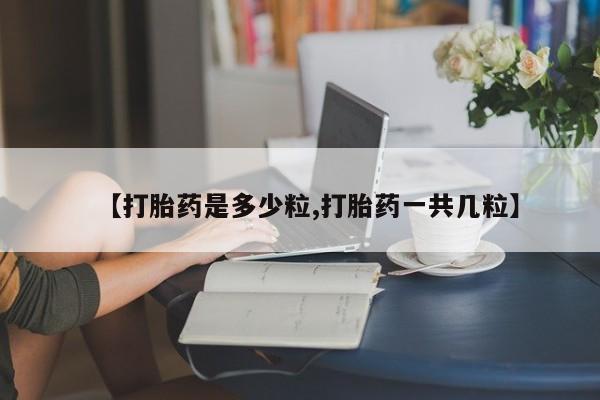 网上米索前列醇在线下单【打胎药是多少粒,打胎药一共几粒】