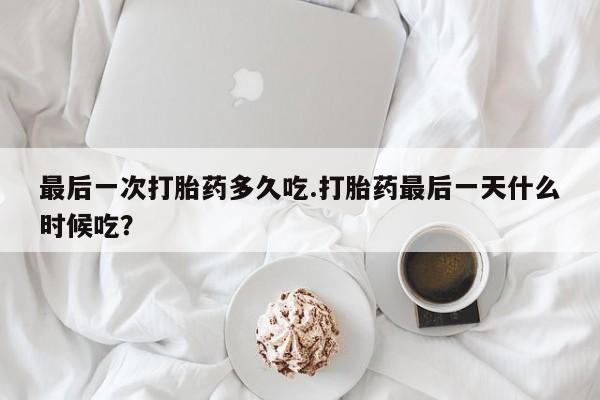 网上米索前列醇在线下单最后一次打胎药多久吃.打胎药最后一天什么时候吃？