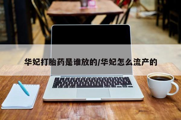 网上米索前列醇在线下单华妃打胎药是谁放的/华妃怎么流产的