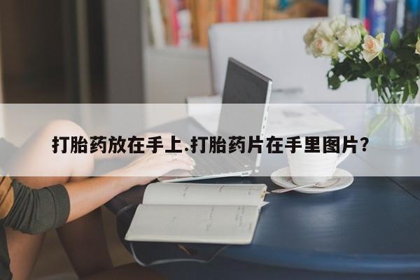 网上米索前列醇在线下单打胎药放在手上.打胎药片在手里图片？