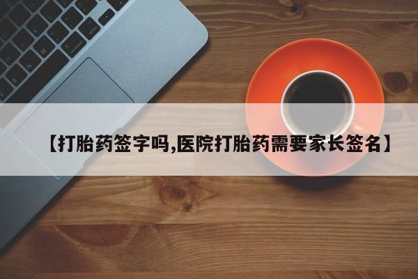 网上米索前列醇在线下单【打胎药签字吗,医院打胎药需要家长签名】