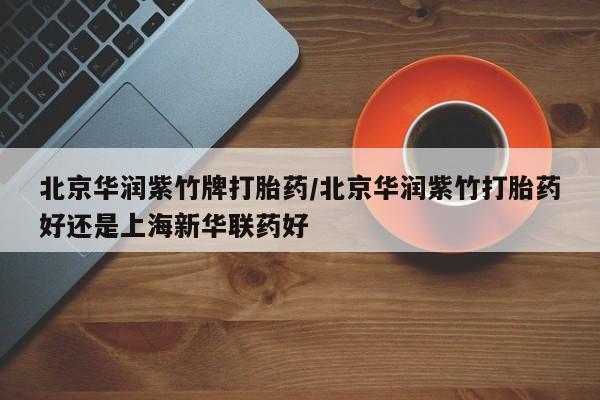 网上米索前列醇在线下单北京华润紫竹牌打胎药/北京华润紫竹打胎药好还是上海新华联药好