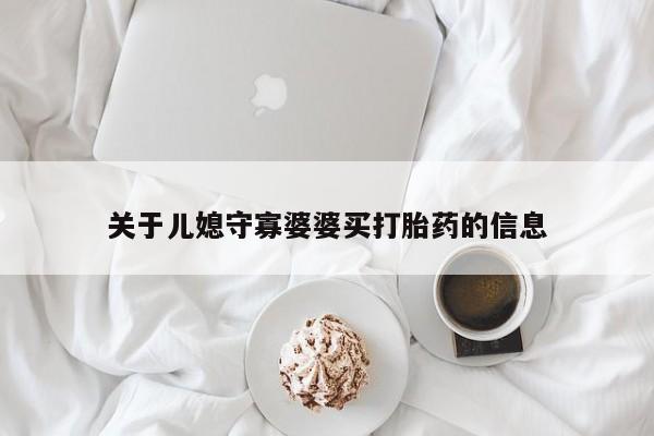 网上米索前列醇在线下单关于儿媳守寡婆婆买打胎药的信息