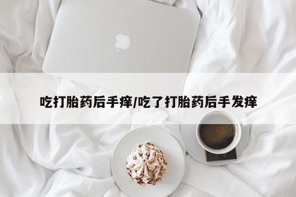 网上米索前列醇在线下单吃打胎药后手痒/吃了打胎药后手发痒