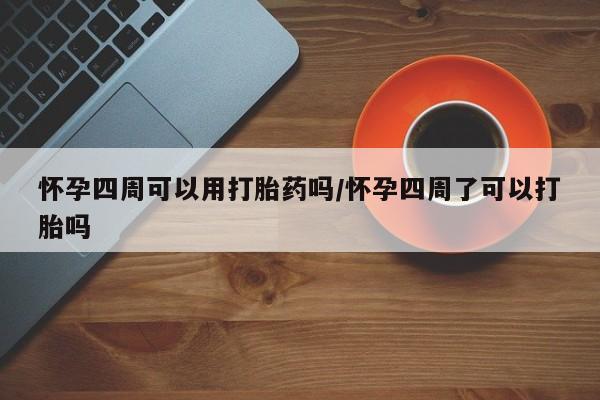 网上米索前列醇在线下单怀孕四周可以用打胎药吗/怀孕四周了可以打胎吗