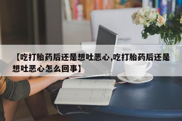 网上米索前列醇在线下单【吃打胎药后还是想吐恶心,吃打胎药后还是想吐恶心怎么回事】