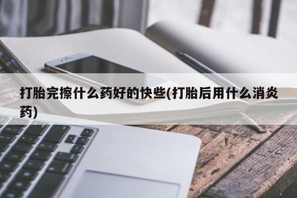 网上米索前列醇在线下单打胎完擦什么药好的快些(打胎后用什么消炎药)