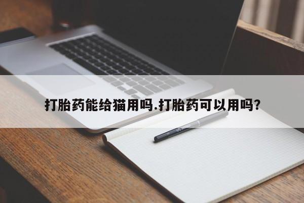 网上米索前列醇在线下单打胎药能给猫用吗.打胎药可以用吗?