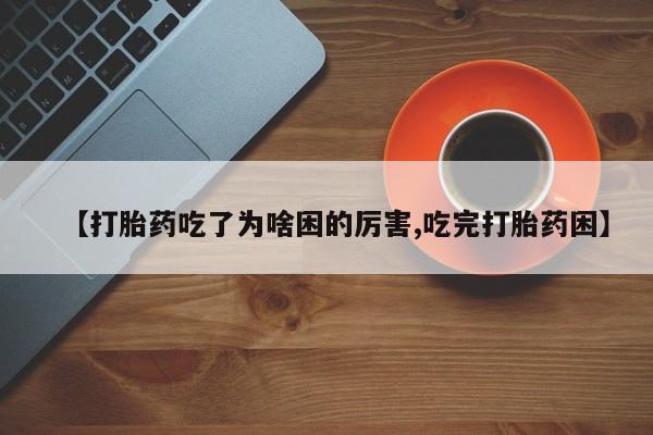 网上米索前列醇在线下单【打胎药吃了为啥困的厉害,吃完打胎药困】