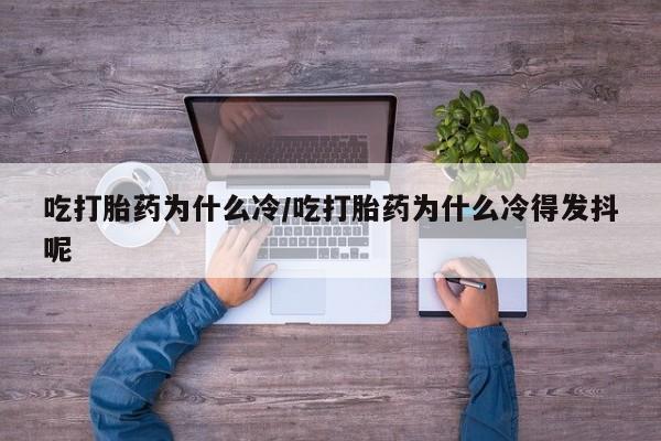 网上米索前列醇在线下单吃打胎药为什么冷/吃打胎药为什么冷得发抖呢
