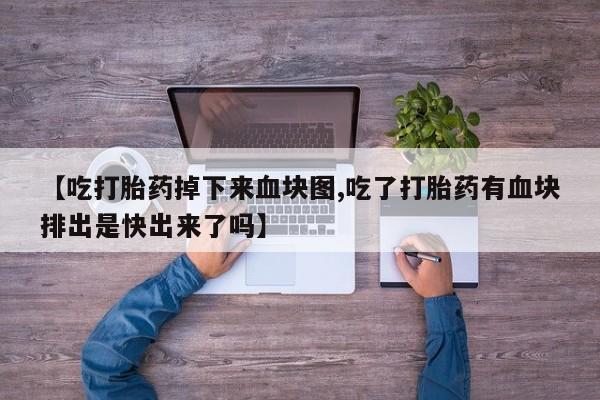 网上米索前列醇在线下单【吃打胎药掉下来血块图,吃了打胎药有血块排出是快出来了吗】