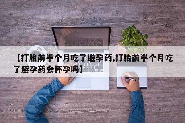 网上米索前列醇在线下单【打胎前半个月吃了避孕药,打胎前半个月吃了避孕药会怀孕吗】