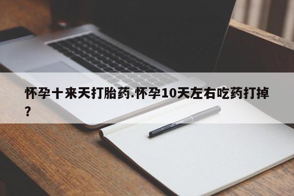 网上米索前列醇在线下单怀孕十来天打胎药.怀孕10天左右吃药打掉？