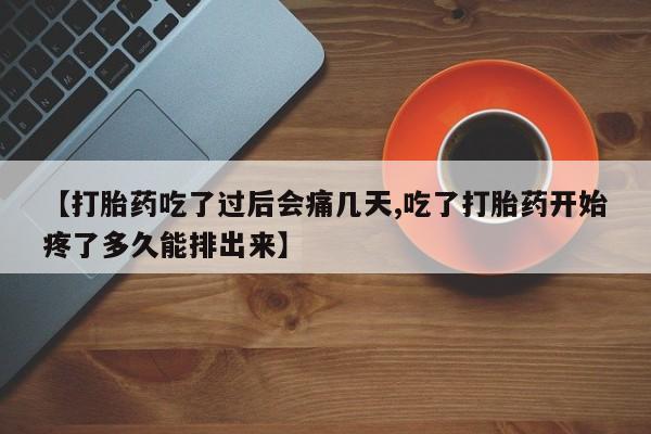 网上米索前列醇在线下单【打胎药吃了过后会痛几天,吃了打胎药开始疼了多久能排出来】