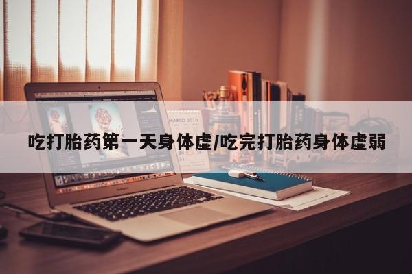 网上米索前列醇在线下单吃打胎药第一天身体虚/吃完打胎药身体虚弱