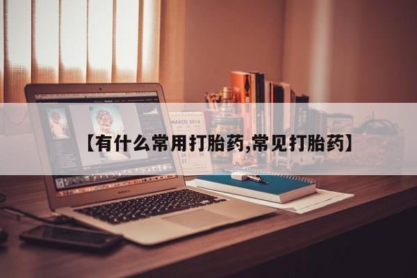网上米索前列醇在线下单【有什么常用打胎药,常见打胎药】