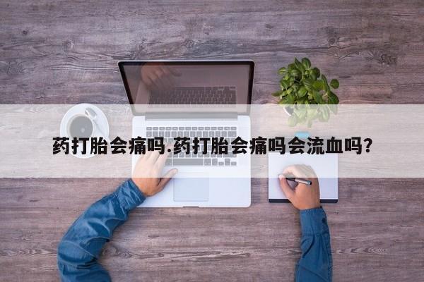 网上米索前列醇在线下单药打胎会痛吗.药打胎会痛吗会流血吗？