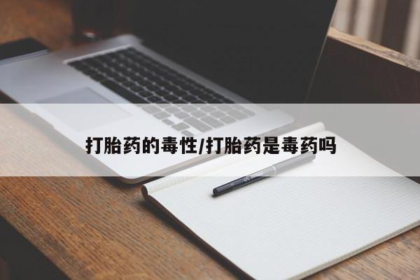 网上米索前列醇在线下单打胎药的毒性/打胎药是毒药吗