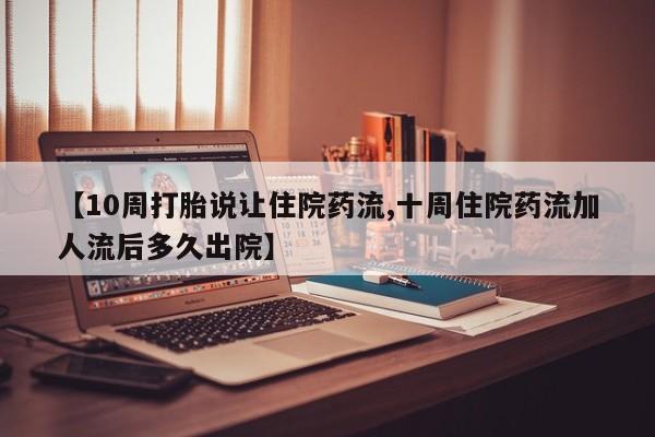 网上米索前列醇在线下单【10周打胎说让住院药流,十周住院药流加人流后多久出院】