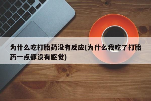 网上米索前列醇在线下单为什么吃打胎药没有反应(为什么我吃了打胎药一点都没有感觉)