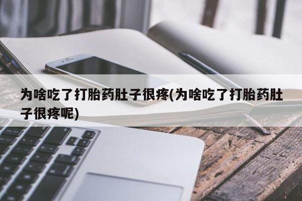 网上米索前列醇在线下单为啥吃了打胎药肚子很疼(为啥吃了打胎药肚子很疼呢)