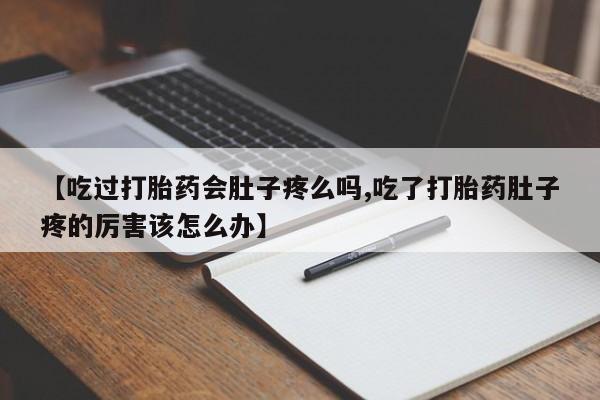 网上米索前列醇在线下单【吃过打胎药会肚子疼么吗,吃了打胎药肚子疼的厉害该怎么办】