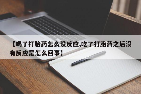 网上米索前列醇在线下单【喝了打胎药怎么没反应,吃了打胎药之后没有反应是怎么回事】