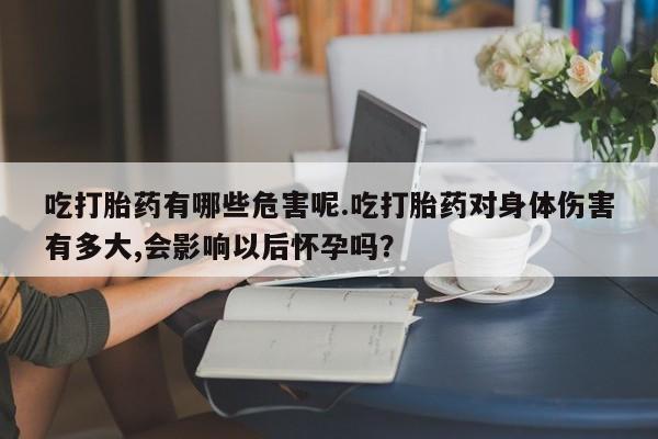 网上米索前列醇在线下单吃打胎药有哪些危害呢.吃打胎药对身体伤害有多大,会影响以后怀孕吗？