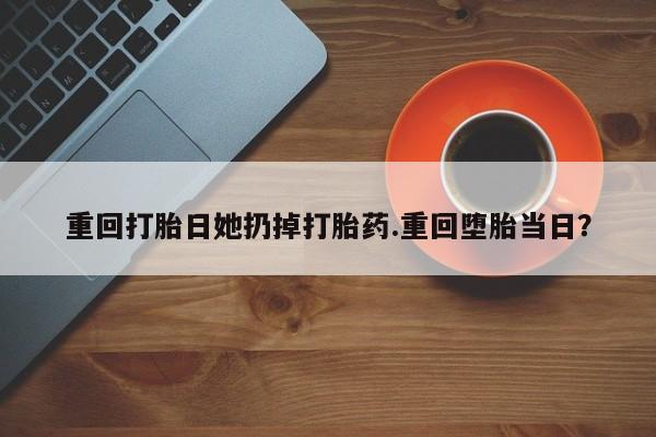 网上米索前列醇在线下单重回打胎日她扔掉打胎药.重回堕胎当日?