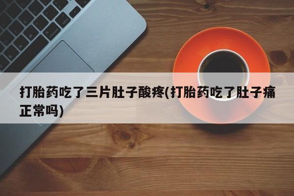 网上米索前列醇在线下单打胎药吃了三片肚子酸疼(打胎药吃了肚子痛正常吗)